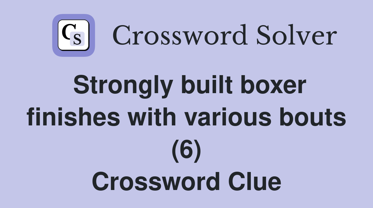 Strongly built boxer finishes with various bouts (6) Crossword Clue